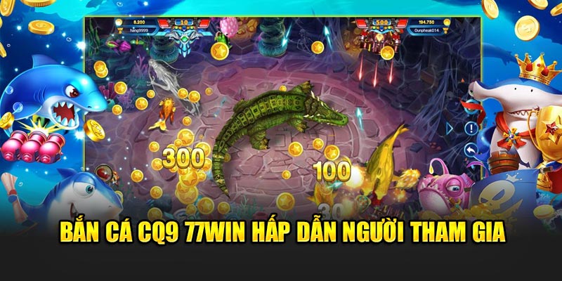 Bắn Cá CQ9 77WIN hấp dẫn người tham gia