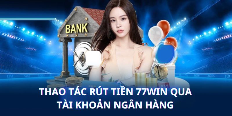 Thông tin tổng quan khi hội viên rút tiền 77WIN