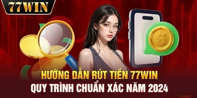 Rút Tiền 77WIN Nhanh Chóng Và Điều Kiện Để Giao Dịch