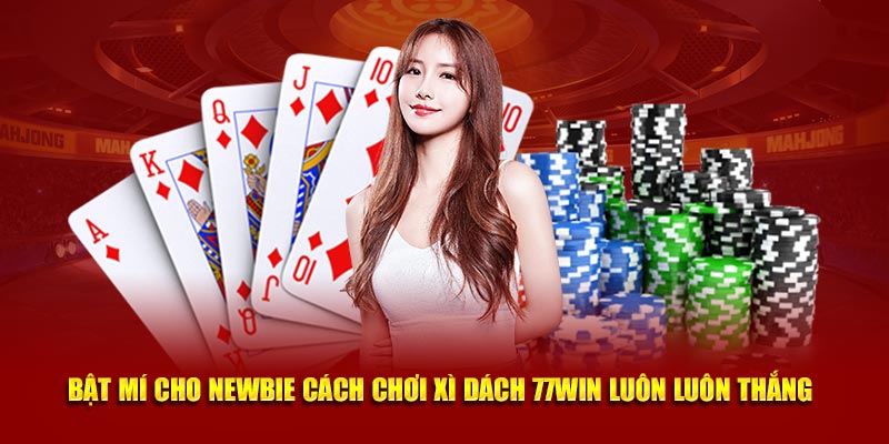 Bật Mí Newbie Cách Chơi Xì Dách 77Win Luôn Luôn Thắng