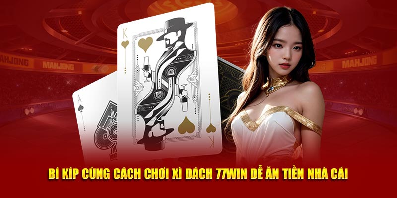 Bí kíp cùng cách chơi xì dách 77Win dễ ăn tiền nhà cái