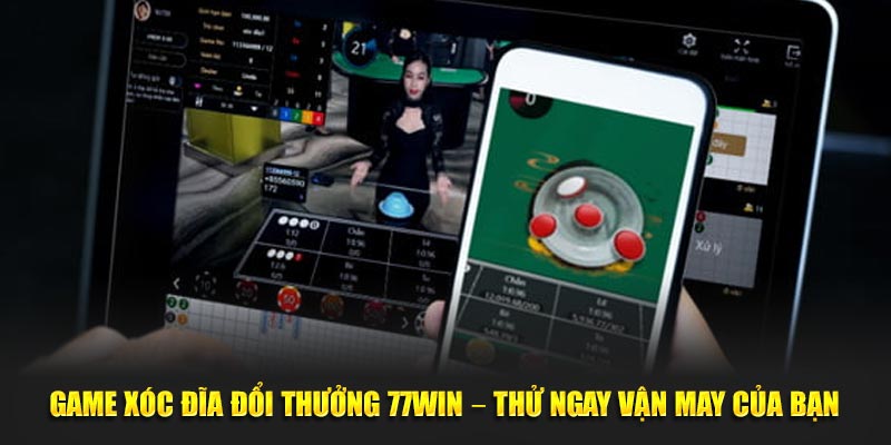 Game Xóc Đĩa Đổi Thưởng 77WIN – Thử Ngay Vận May Của Bạn