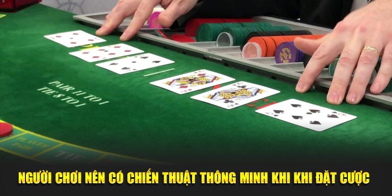 Người chơi nên có chiến thuật thông minh khi khi đặt cược 