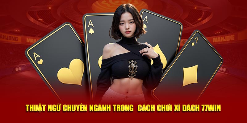 Thuật ngữ chuyên ngành trong  cách chơi xì dách 77Win